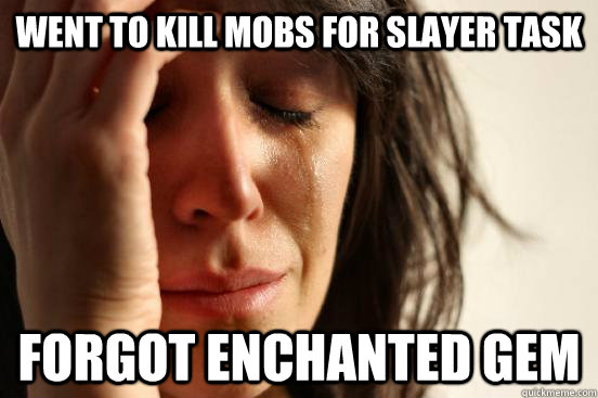Went to kill mobs for slayer task forgot enchanted gem   First World Problems