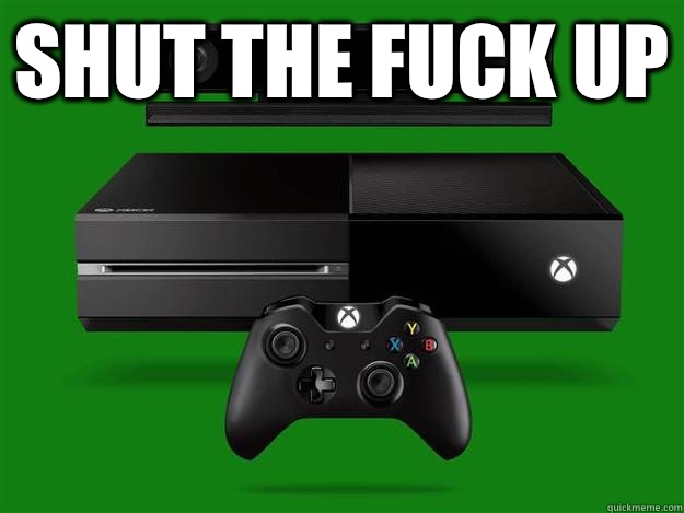 SHUT THE FUCK UP   Scumbag Xbox One
