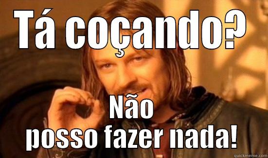 TÁ COÇANDO? NÃO POSSO FAZER NADA! Boromir