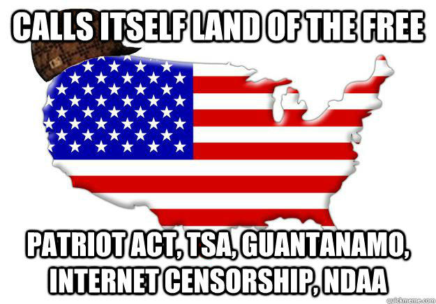 Calls itself land of the free Patriot Act, TSA, Guantanamo, internet censorship, NDAA - Calls itself land of the free Patriot Act, TSA, Guantanamo, internet censorship, NDAA  Scumbag america