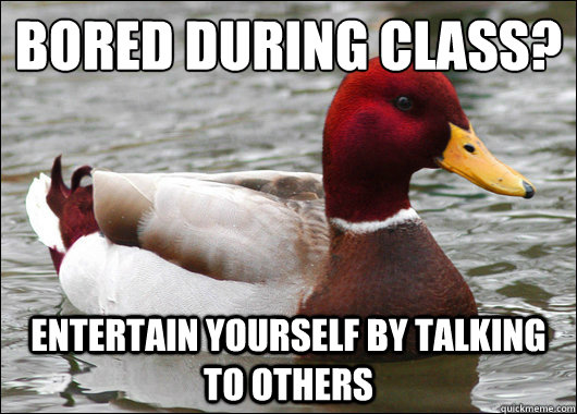 Bored during class?
 Entertain yourself by talking to others  Malicious Advice Mallard