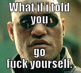 WHAT IF I TOLD YOU GO FUCK YOURSELF. Matrix Morpheus
