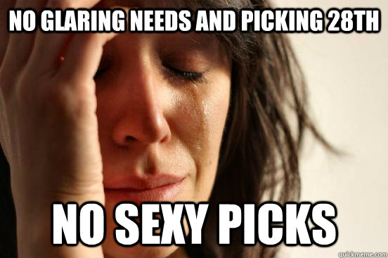 No glaring needs and picking 28th No sexy picks  First World Problems