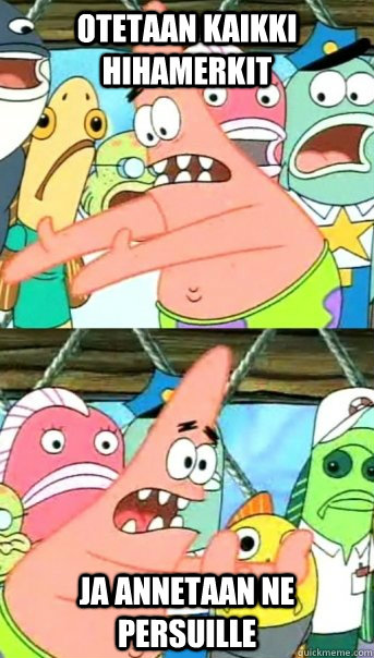 Otetaan kaikki hihamerkit ja annetaan ne persuille  Push it somewhere else Patrick