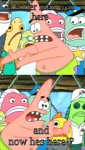 A ENDER MAN WAS HERE  AND NOW HES HERE!? Push it somewhere else Patrick