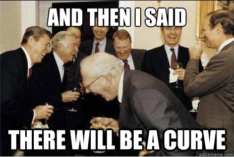 And then I said  there will be a curve  Laughing professors
