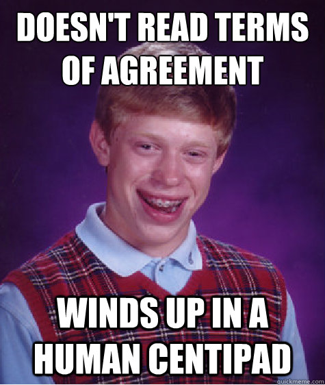 doesn't read terms of agreement winds up in a human centipad  Bad Luck Brian