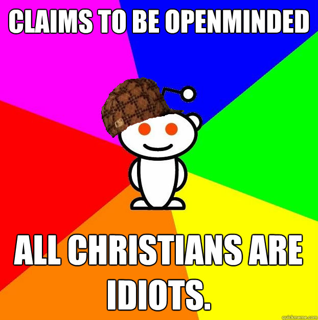 Claims to be openminded All christians are idiots.   Scumbag Redditor