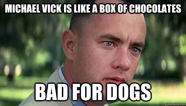 Michael Vick is like a box of chocolates bad for dogs - Michael Vick is like a box of chocolates bad for dogs  Offensive Forrest Gump