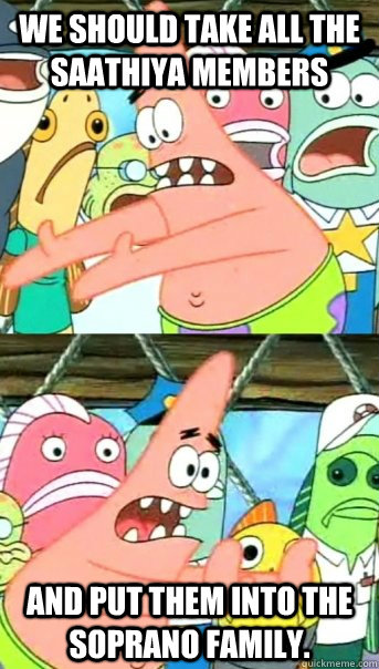 We should take all the Saathiya members and put them into the soprano family.  Push it somewhere else Patrick