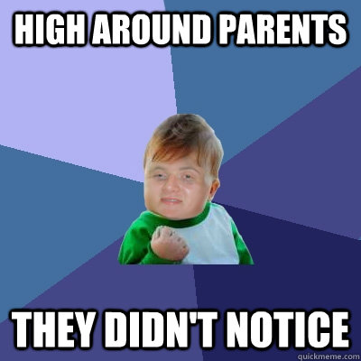 high around parents  they didn't notice  