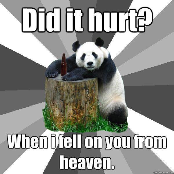 Did it hurt? When i fell on you from heaven.  Pickup-Line Panda