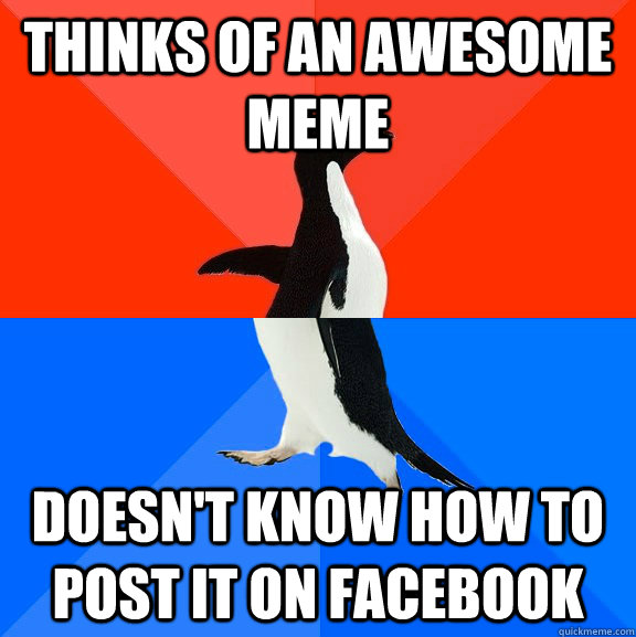 thinks of an awesome meme doesn't know how to post it on facebook  Socially Awesome Awkward Penguin
