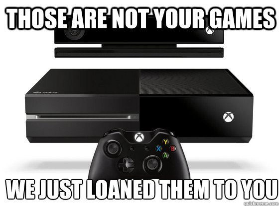 Those are not your games we just loaned them to you  Xbox