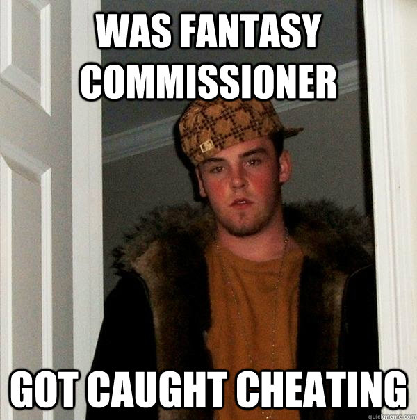 Was Fantasy commissioner Got caught cheating - Was Fantasy commissioner Got caught cheating  Scumbag Steve