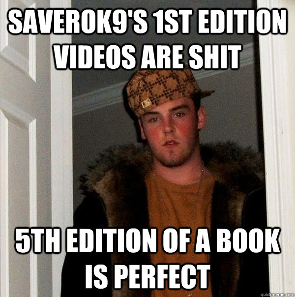 saverok9's 1st edition videos are shit 5th edition of a book is perfect  Scumbag Steve