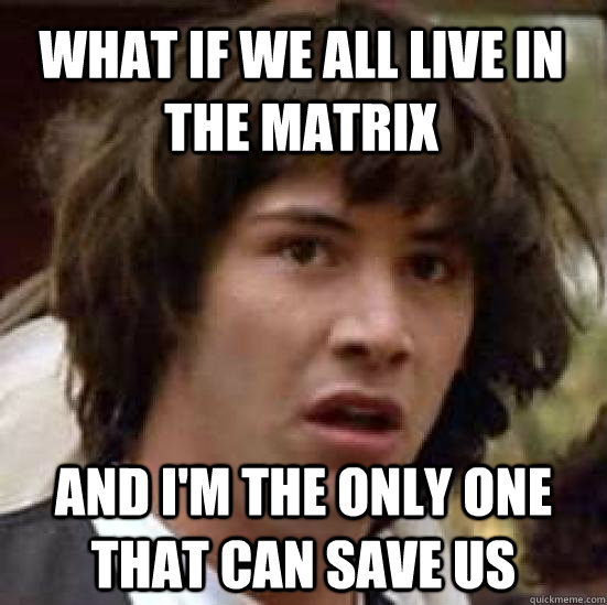 What if we all live in the matrix and I'm the only one that can save us - What if we all live in the matrix and I'm the only one that can save us  conspiracy keanu