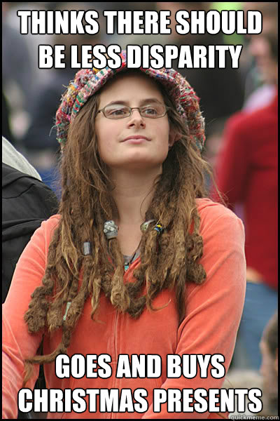 Thinks there should be less disparity Goes and buys christmas presents  College Liberal