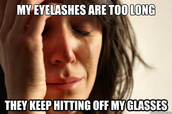 My eyelashes are too long They keep hitting off my glasses - My eyelashes are too long They keep hitting off my glasses  First World Problems