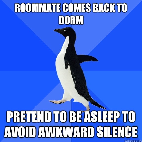 Roommate comes back to dorm Pretend to be asleep to avoid awkward silence  Socially Awkward Penguin