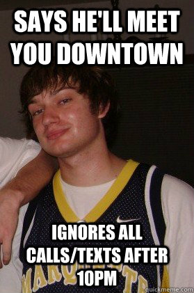 Says he'll meet you downtown Ignores all calls/texts after 10pm  Josh