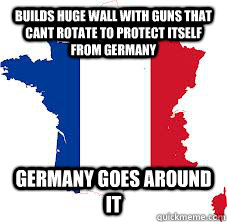 Builds Huge Wall with guns that cant rotate to protect itself from Germany Germany goes around it  Bad Luck France