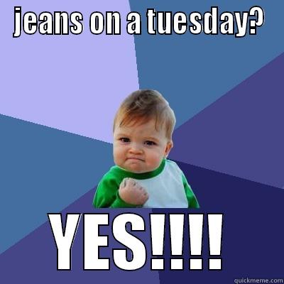 JEANS ON A TUESDAY? YES!!!! Success Kid