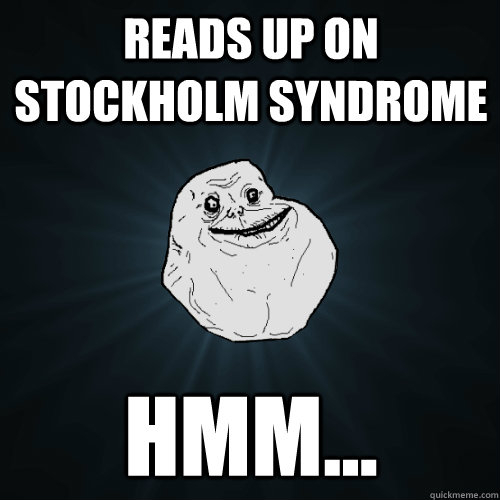 Reads up on Stockholm syndrome Hmm... - Reads up on Stockholm syndrome Hmm...  Forever Alone