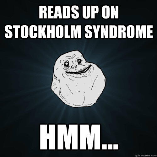 Reads up on Stockholm syndrome Hmm...  Forever Alone