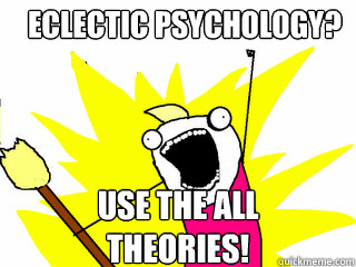 Eclectic Psychology? USE THE ALL THEORIES!   All The Things