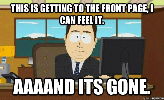 This is getting to the front page, I can feel it. AAAAND Its GONE.  aaaand its gone