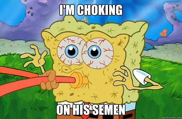I'm choking on his semen - I'm choking on his semen  Spongebob Sex