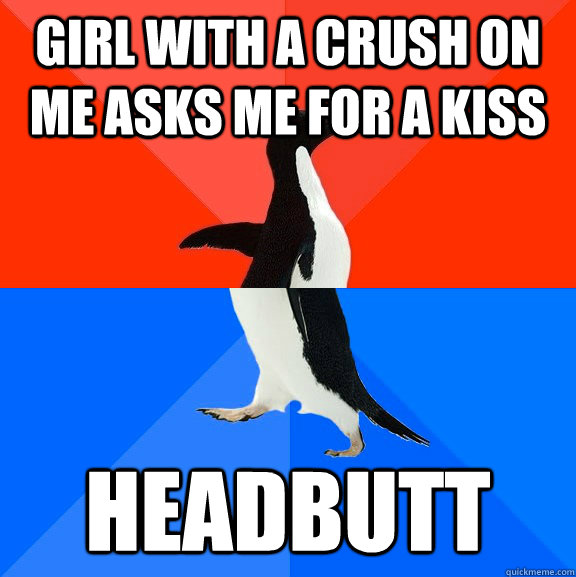 girl with a crush on me asks me for a kiss headbutt  Socially Awesome Awkward Penguin