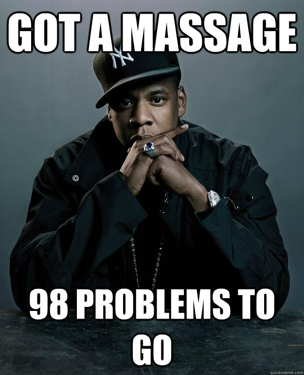 got a massage 98 problems to go  Jay Z Problems