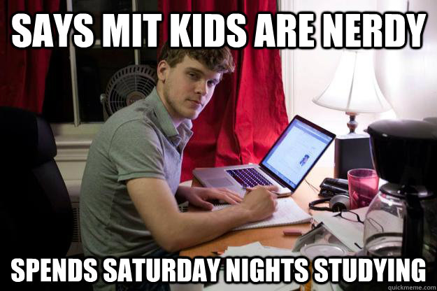 Says MIT kids are nerdy Spends Saturday nights studying  Harvard Douchebag