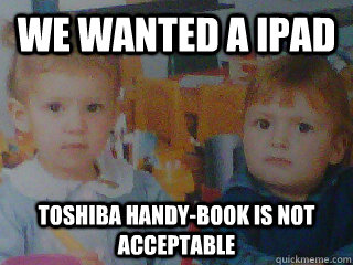 we wanted a ipad toshiba handy-book is not acceptable - we wanted a ipad toshiba handy-book is not acceptable  High standard kids