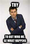 Try To out who me. Se what happens  Doctor Who