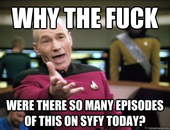 Why the fuck were there so many episodes of this on syfy today?  Annoyed Picard HD