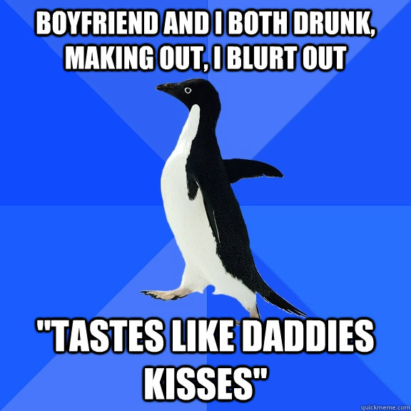 Boyfriend and I both drunk, making out, i blurt out 