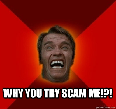  WHY YOU TRY SCAM ME!?!  Angry Arnold