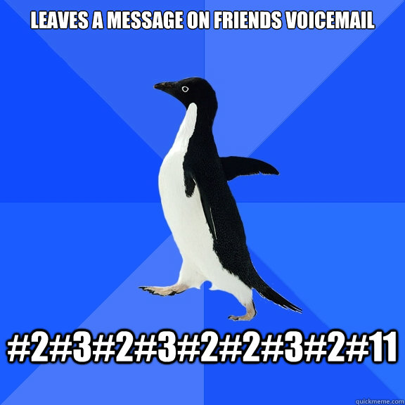 Leaves a message on friends voicemail  #2#3#2#3#2#2#3#2#11   Socially Awkward Penguin