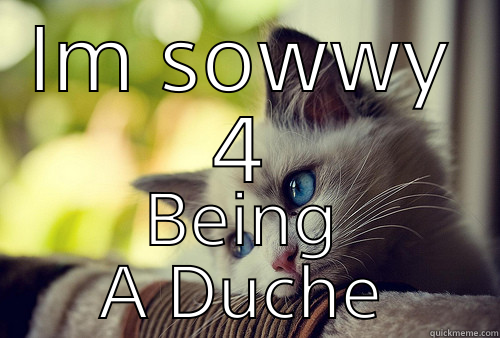 IM SOWWY 4 BEING A DUCHE First World Problems Cat