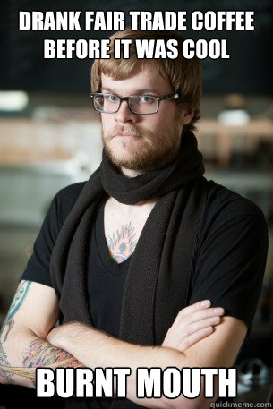Drank Fair Trade Coffee Before It Was Cool Burnt Mouth  Hipster Barista