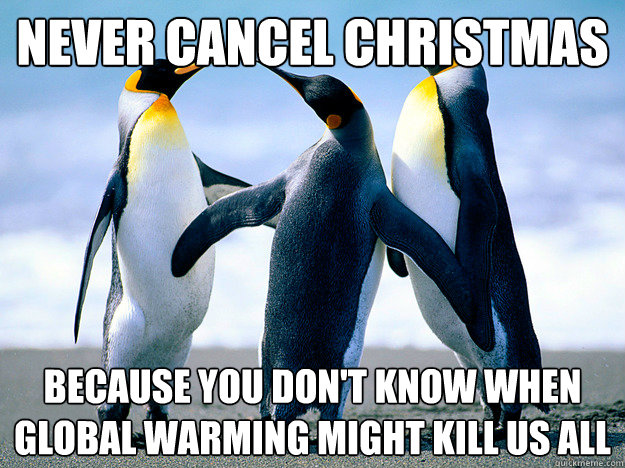 Never cancel Christmas Because you don't know when global warming might kill us all - Never cancel Christmas Because you don't know when global warming might kill us all  Misc