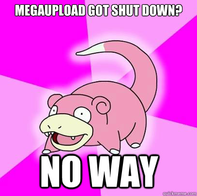 Megaupload got shut down? no way  Slowpoke