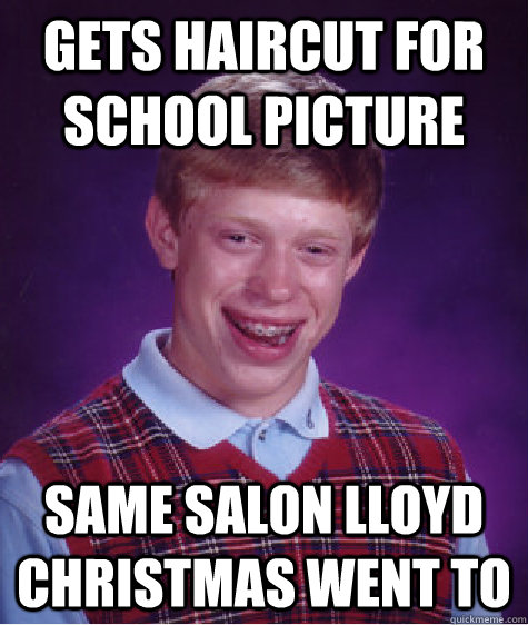 Gets haircut for school picture same salon lloyd christmas went to  Bad Luck Brian