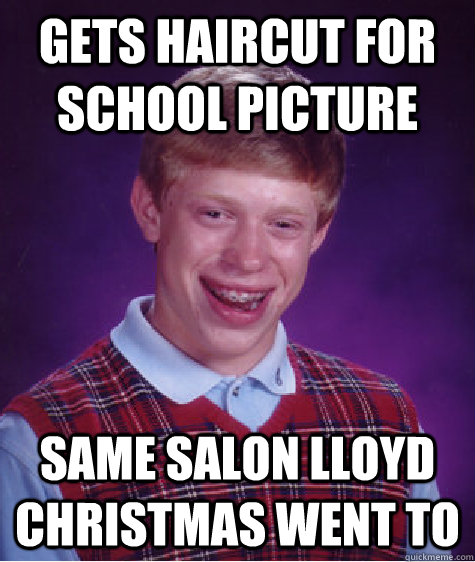 Gets haircut for school picture same salon lloyd christmas went to - Gets haircut for school picture same salon lloyd christmas went to  Bad Luck Brian