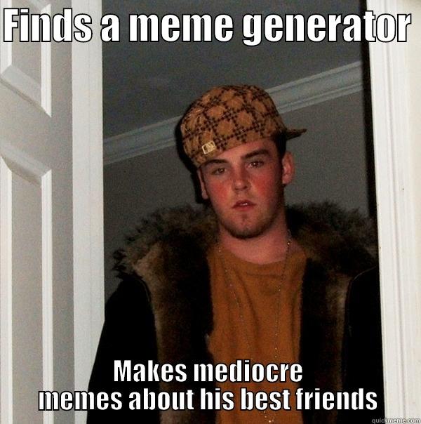 FINDS A MEME GENERATOR  MAKES MEDIOCRE MEMES ABOUT HIS BEST FRIENDS Scumbag Steve