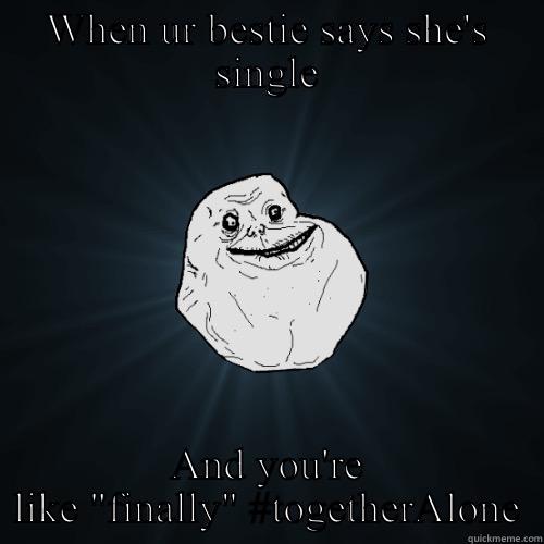 WHEN UR BESTIE SAYS SHE'S SINGLE AND YOU'RE LIKE 