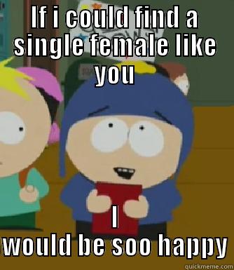 IF I COULD FIND A SINGLE FEMALE LIKE YOU I WOULD BE SOO HAPPY Craig - I would be so happy